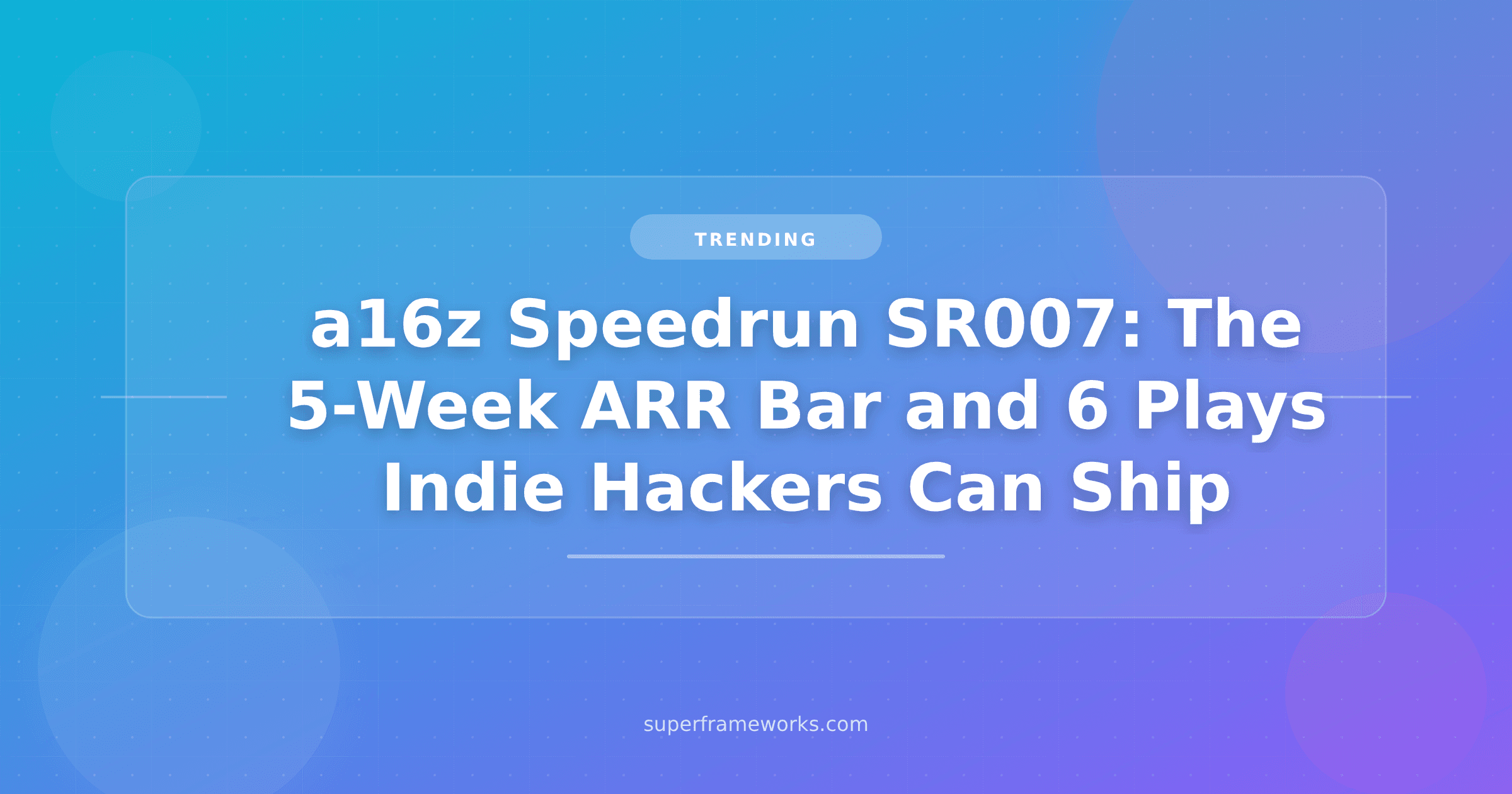 a16z Speedrun's SR007 Just Opened: The 5-Week-ARR Bar and 6 Plays Indie Hackers Can Ship