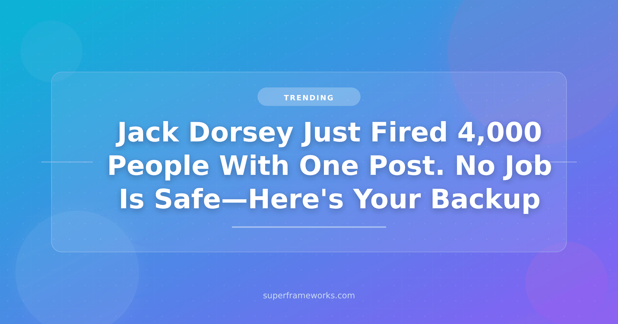 Jack Dorsey Just Fired 4,000 People With One Post. No Job Is Safe—Here’s Your Backup Plan.