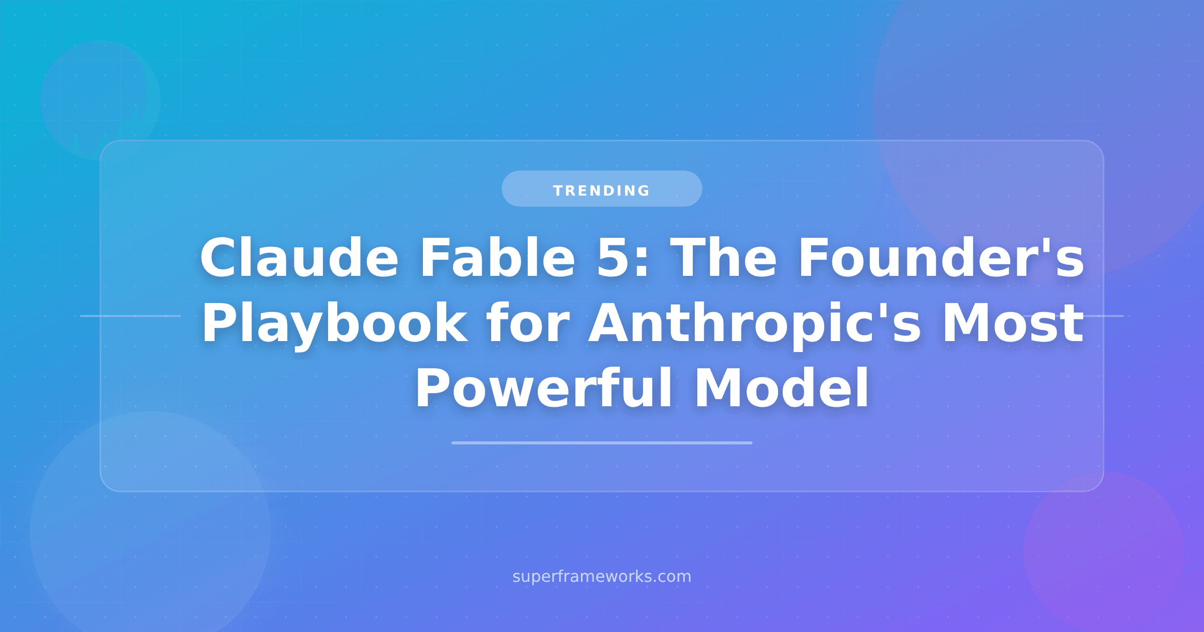 Claude Fable 5 Is Here: The Founder’s Playbook for Anthropic’s Most Powerful Model