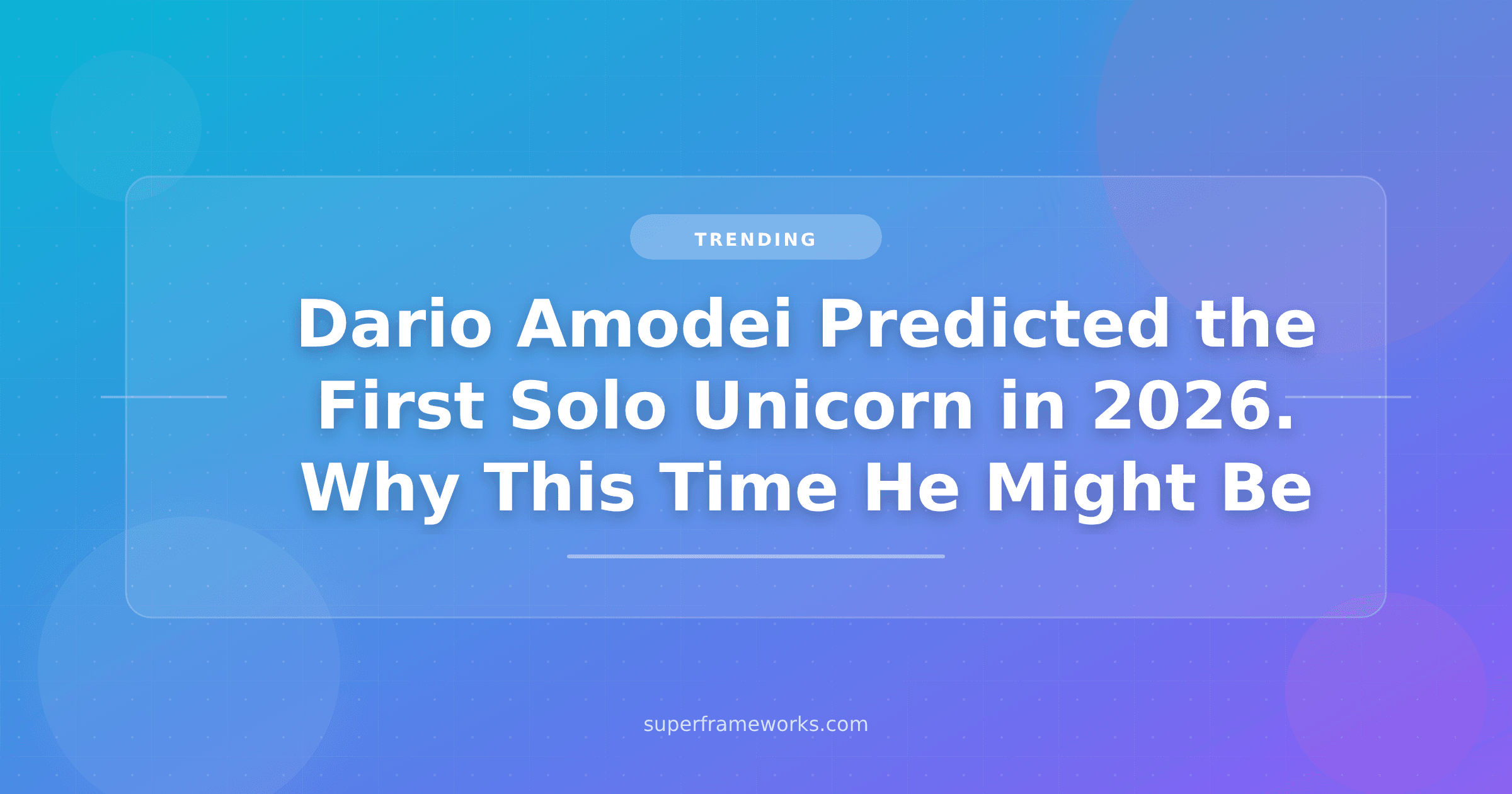 Dario Amodei Predicted the First Solo Unicorn in 2026. Why This Time He Might Be Right.