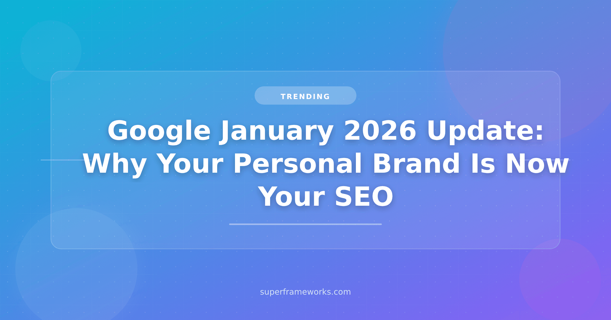 Google's January 2026 Update: Why Your Personal Brand Is Now Your SEO
