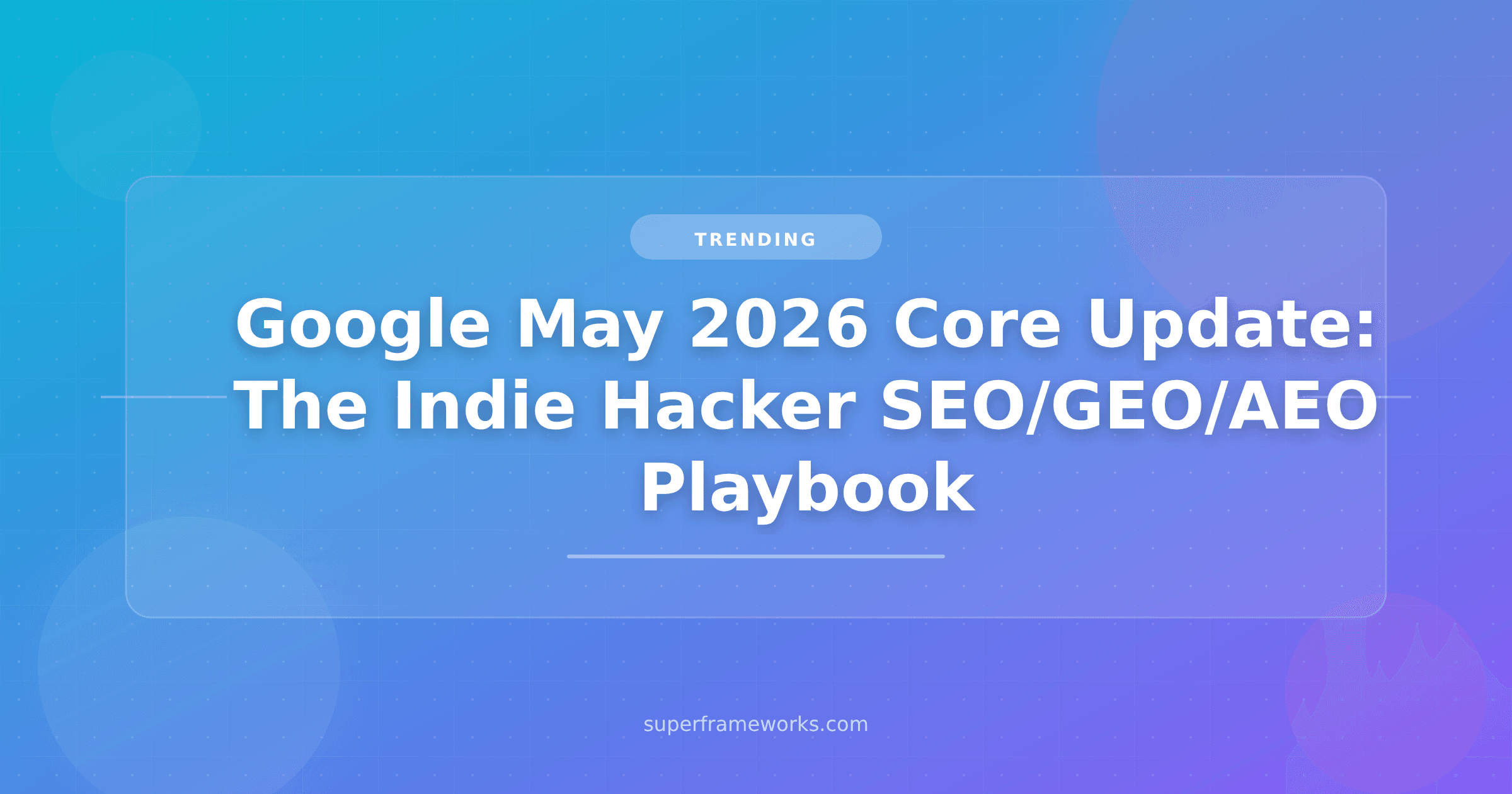 Google's May 2026 Core Update: The Indie Hacker SEO/GEO/AEO Playbook