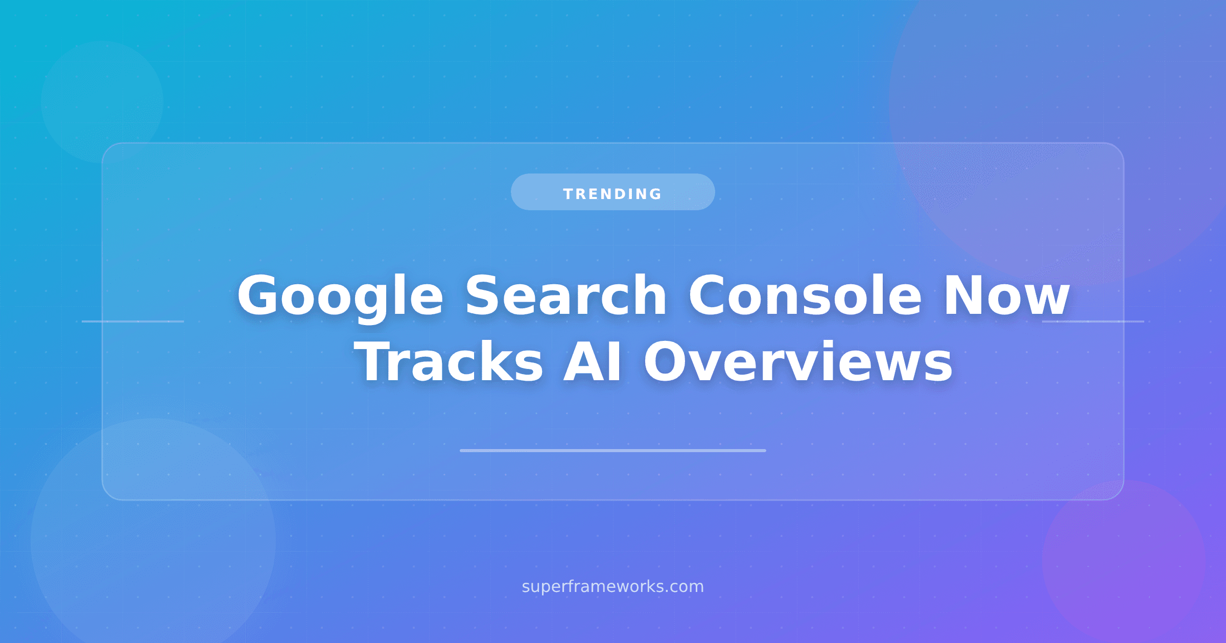 Google Search Console Finally Shows Your AI Overviews Traffic. Here’s How to Actually Use It.