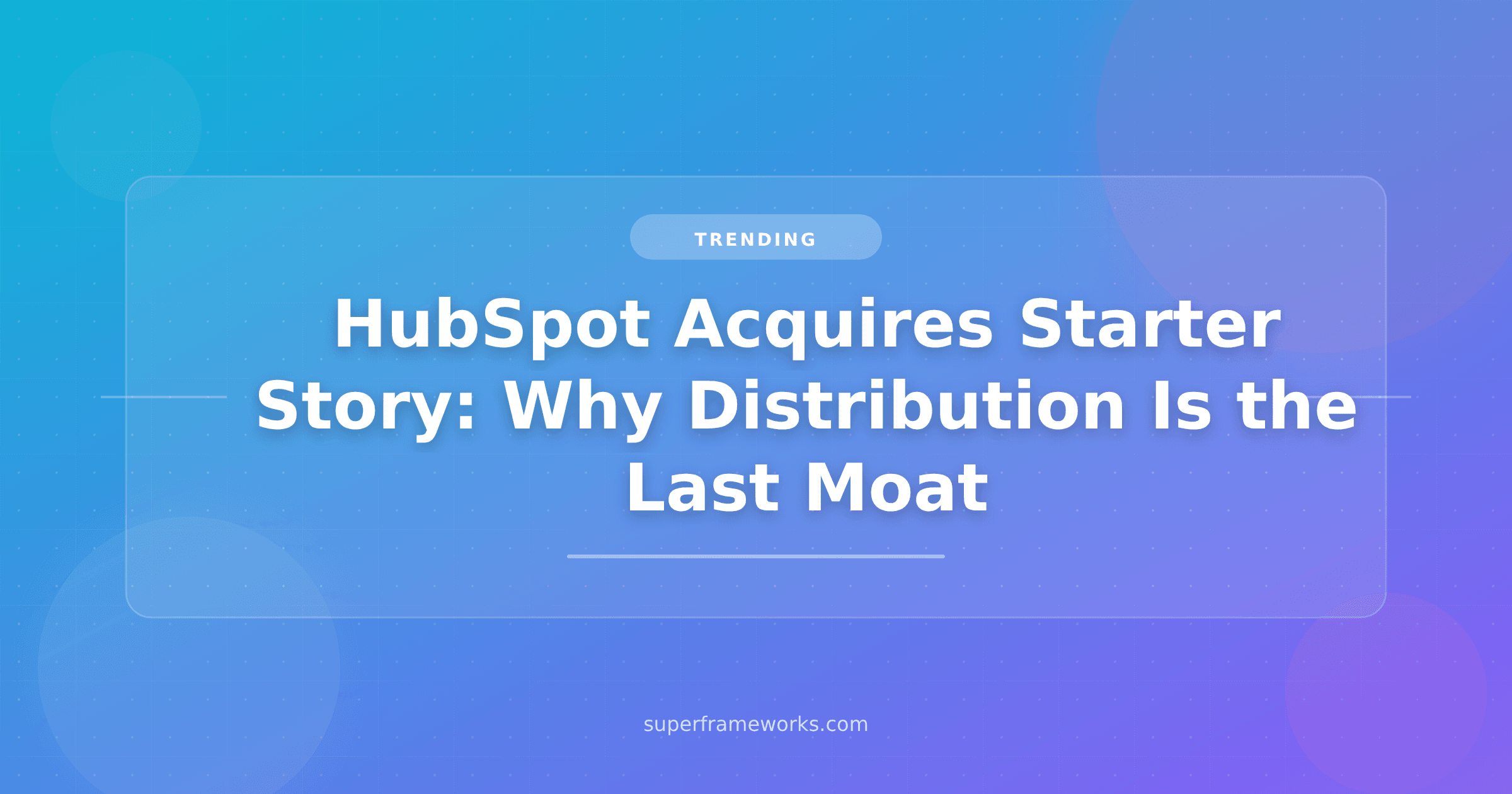 HubSpot Acquires Starter Story: Why Distribution Is the Last Moat