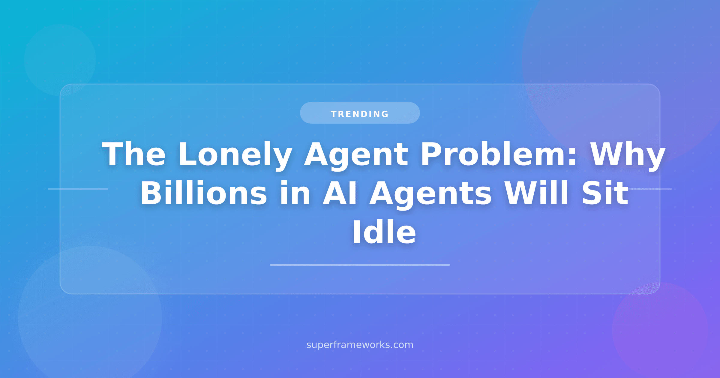 The Lonely Agent Problem: Why Billions in Enterprise AI Agents Will Sit Idle (and 5 Things to Build Instead)